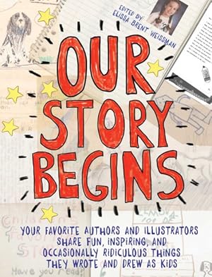 Image du vendeur pour Our Story Begins : Your Favorite Authors and Illustrators Share Fun, Inspiring, and Occasionally Ridiculous Things They Wrote and Drew As Kids mis en vente par GreatBookPrices