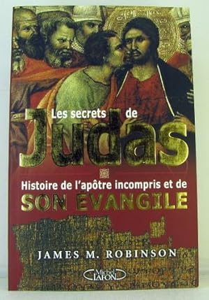 LES SECRETS DE JUDAS ; HISTOIRE DE L'APOTRE INCOMPRIS ET DE SON EVANGILE