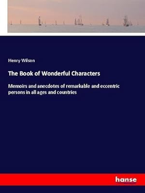 Seller image for The Book of Wonderful Characters : Memoirs and anecdotes of remarkable and eccentric persons in all ages and countries for sale by AHA-BUCH GmbH