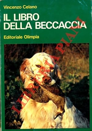 Il libro della beccaccia. Esperienze di un cacciatore sul selvatico più discusso.