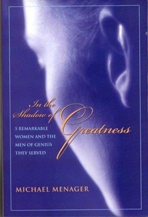 Seller image for IN THE SHADOW OF GREATNESS: Five Remarkable Women Who Served the Genius of Another for sale by By The Way Books