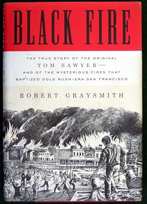 Seller image for BLACK FIRE: THE TRUE STORY OF THE ORIGINAL TOM SAWYER--AND OF THE MYSTERIOUS FIRES THAT BAPTIZED GOLD RUSH-ERA SAN FRANCISCO for sale by May Day Books