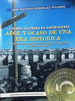 La Pampa Salitrera en Antofagasta. Auge y ocaso de una era histórica. La vida cotidiana durante l...