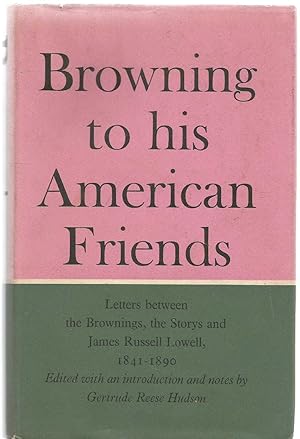 Seller image for Browning to His American Friends - Letters between the Brownings, the Storys and James Russell Lowell 1841-1890 for sale by Turn The Page Books