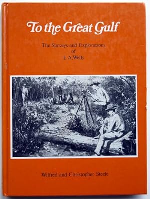 To The Great Gulf - The Surveys and Explorations of L.A. Wells