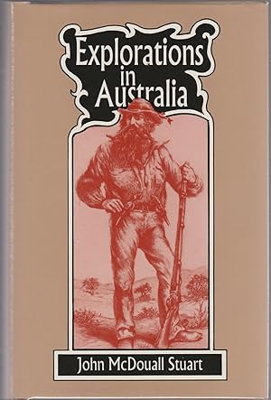 EXPLORATIONS OF AUSTRALIA. The Journals of John McDouall Stuart during thne years 1958,1959,1960,...