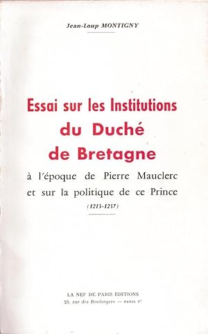 Essai sur les institutions du duché de Bretagne à l'époque de Pierre Mauclerc et sur la politique...