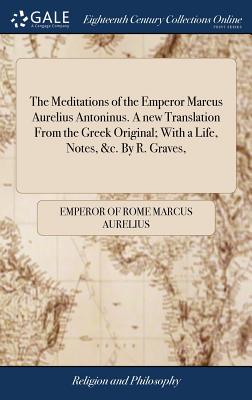 Seller image for The Meditations of the Emperor Marcus Aurelius Antoninus. a New Translation from the Greek Original; With a Life, Notes, &c. by R. Graves, (Hardback or Cased Book) for sale by BargainBookStores
