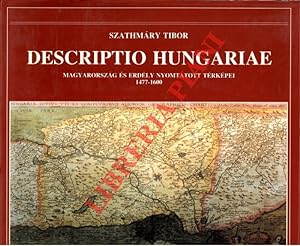 Descriptio Hungariae. I. Magyarorszag es Erdely Nyomtatott Terkepei 1477-1600.