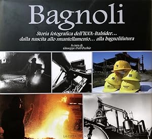 BAGNOLI. STORIA FOTOGRAFICA DELL'ILVA-ITALSIDER ('O CANTIERE) DALLA NASCITA ALLO SMANTELLAMENTO A...