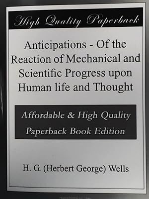Anticipations: Of the Reaction of Mechanical and Scientific Progress Upon Human Life and Thought ...