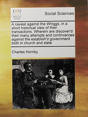 Bild des Verkufers fr A Caveat Against the Whiggs, in a Short Historical View of Their Transactions. Wherein are discover'd their many attempts and contrivances against the establish'd government both in church and state zum Verkauf von Leserstrahl  (Preise inkl. MwSt.)