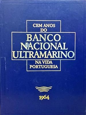 CEM ANOS DO BANCO NACIONAL ULTRAMARINO NA VIDA PORTUGUESA 1864-1964. [4 VOLS. / ENC.]