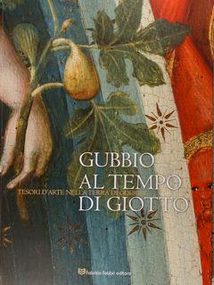 Seller image for Gubbio al tempo di Giotto. Tesori d'arte nella terra di Oderisi. Gubbio, 7 luglio - 4 novembre 2018. for sale by EDITORIALE UMBRA SAS