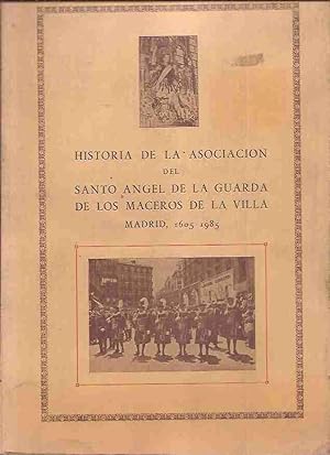 HISTORIA DE LA ASOCIACION DEL SANTO ANGEL DE LA GUARDA DE LOS MACEROS DE LA VILLA. MADRID, 1605-1...