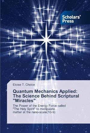 Seller image for Quantum Mechanics Applied: The Science Behind Scriptural "Miracles" : The Power of the Energy Force called "The Holy Spirit" to manipulate matter at the nano-scale(10-9) for sale by AHA-BUCH GmbH