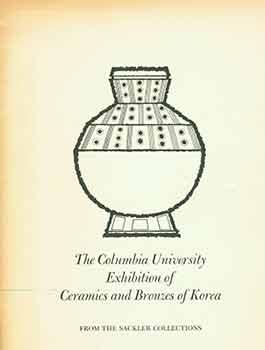 The Columbia University Exhibition of Ceramics and Bronzes of Korea. From the Sackler Collection....