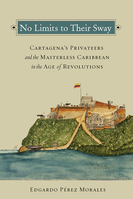 Image du vendeur pour No Limits to Their Sway: Cartagena's Privateers and the Masterless Caribbean in the Age of Revolutions (Paperback or Softback) mis en vente par BargainBookStores