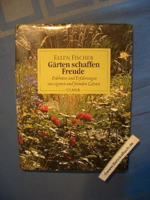 Gärten schaffen Freude : Erlebnisse und Erfahrungen aus eigenen und fremden Gärten. Ellen Fischer