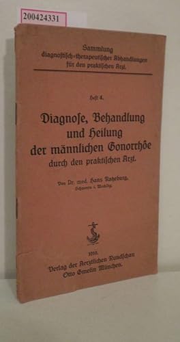Diagnose, Behandlung und Heilung der männlichen Gonorrhöe durch den praktischen Arzt Von Hans Rat...