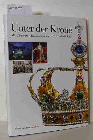 Bild des Verkufers fr Unter der Krone- das Knigreich Bayern und sein Erbe [1806 bis 1918] / hrsg. von Ernst Fischer und Hans Kratzer zum Verkauf von ralfs-buecherkiste