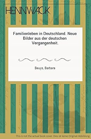 Familienleben in Deutschland : neue Bilder aus d. dt. Vergangenheit. Barbara Beuys