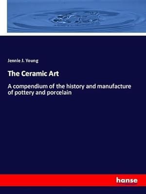 Seller image for The Ceramic Art : A compendium of the history and manufacture of pottery and porcelain for sale by AHA-BUCH GmbH