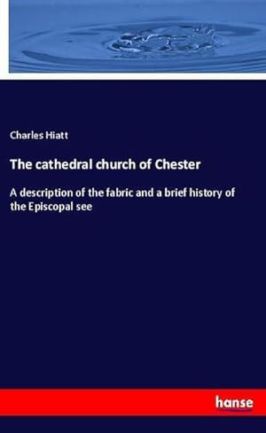 Seller image for The cathedral church of Chester : A description of the fabric and a brief history of the Episcopal see for sale by AHA-BUCH GmbH