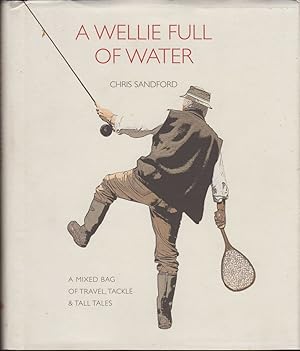 Seller image for A WELLIE FULL OF WATER: AN ANGLER'S MIXED BAG OF TRAVEL, TACKLE & TALL TALES. By Chris Sandford. for sale by Coch-y-Bonddu Books Ltd