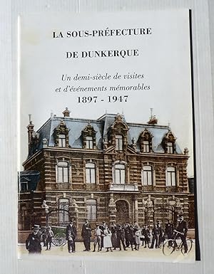 La sous préfecture de Dunkerque ; Un demi siècle de visites et d'événements mémorables 1897-1947