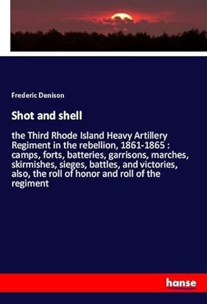 Image du vendeur pour Shot and shell : the Third Rhode Island Heavy Artillery Regiment in the rebellion, 1861-1865 : camps, forts, batteries, garrisons, marches, skirmishes, sieges, battles, and victories, also, the roll of honor and roll of the regiment mis en vente par AHA-BUCH GmbH