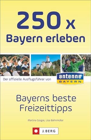 250 x Bayern erleben : Bayerns beste Freizeittipps / Der offizielle Ausflugsführer von antenne ba...