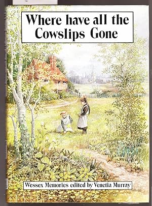 Seller image for Where Have All the Cowslips Gone - Wessex Memories Edited By Venetia Murray for sale by Laura Books