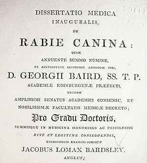 Image du vendeur pour Dissertatio Medica / Inauguralis / De / Rabie Canina / Quam / Annuente Summo Numine / Ex Auctoritate Reverendi Admodum Viri / D. Georgii Baird, SS, T.P._____/ Academie Edinburgenae Prefecti / Necnon / Amplissimi Senatus Academici Consensu, et / Noblissimae Facultatis Medicae Decreto / Pro Gradu Doctoris / Summisque in Medicina Honoribus ac Privilegiis / Rite et Legitime Consequendis / Eruditorum Examini Subjicit / Jacobus Lomas Bardlsey / Anglus. mis en vente par Watermark West Rare Books