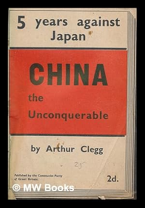 Seller image for China the unconquerable : 5 years against Japan / by Arthur Clegg for sale by MW Books Ltd.