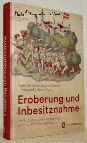 Seller image for Eroberung und Inbesitznahme. Die Eroberung des Aargaus 1415 im europischen Vergleich. for sale by Bouquinerie du Varis