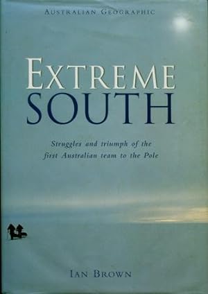 Extreme South : Struggles and Triumph of the First Australian Team to the Pole