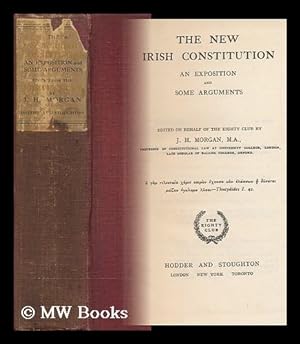 Imagen del vendedor de The New Irish Constitution : an Exposition and Some Arguments / Edited on Behalf of the Eighty Club by J. H. Morgan a la venta por MW Books Ltd.