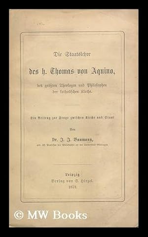 Bild des Verkufers fr Die Staatslehre Des H. Thomas Von Aquino : Des Gr ssten Theologen Und Philosophen Der Katholischen Kirche / Aus Seinen Werken Authentisch Zusammengestellt Und Mit Einer Einleitung Versehen. Ein Beitrag Zur Frage Zwischen Kirche Und Staat, . . .von Dr. J. J. Baumann zum Verkauf von MW Books Ltd.