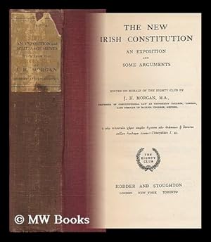 Imagen del vendedor de The New Irish Constitution : an Exposition and Some Arguments / Edited on Behalf of the Eighty Club by J. H. Morgan a la venta por MW Books