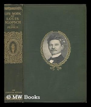 Seller image for Life-Work of Louis Klopsch; Romance of a Modern Knight of Mercy / by Charles M. Pepper for sale by MW Books