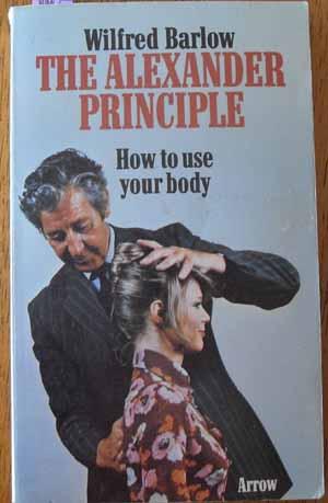 Alexander Principle, The: How to Use Your Body