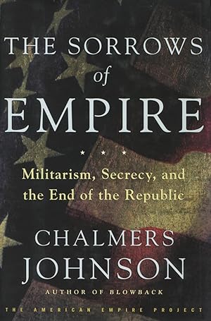 The Sorrows Of Empire: Militarism, Secrecy, And The End Of The Republic