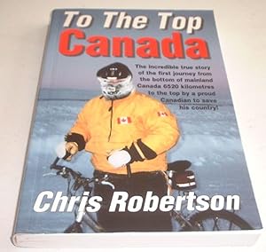 To the Top Canada : The Incredible True Story of the First Journey from the Bottom of Mainland Ca...