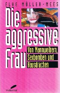 Die aggressive Frau : von Mannweibern, Sexbomben und Hausdrachen.