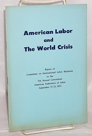 American labor and the world crisis; Report of Committee on International Labor Relations to the ...