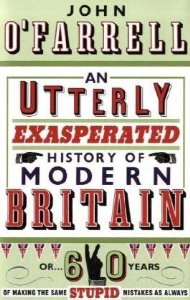 An Utterly Exasperated History of Modern Britain: or Sixty Years of Making the Same Stupid Mistak...