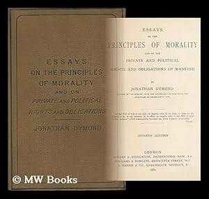 Image du vendeur pour Essays on the Principles of Morality, and on the Private and Political Rights and Obligations of Mankind / by Jonathan Dymond mis en vente par MW Books