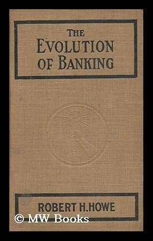 Seller image for The Evolution of Banking : a Study of the Development of the Credit System / by Robert H. Howe for sale by MW Books