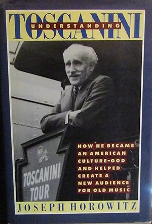 Imagen del vendedor de Understanding Toscanini: How He Became an American Culture-God and Helped Create a New Audience for Old Music a la venta por Moneyblows Books & Music